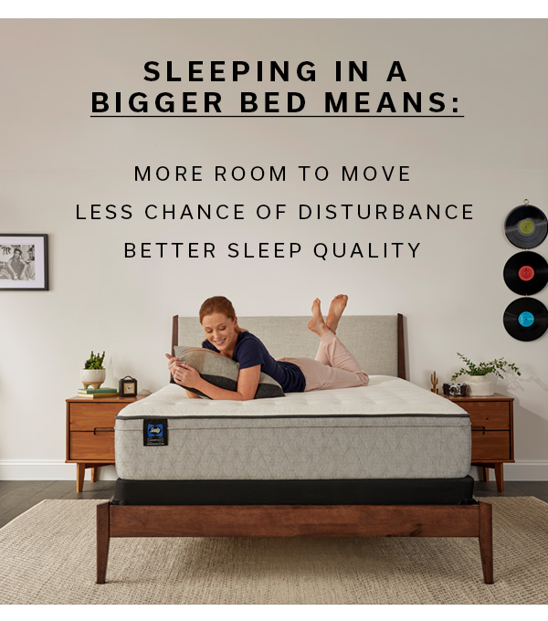 Sleeping in a bigger bed means: more room to move, less chance of disturbance, better sleep quality | >