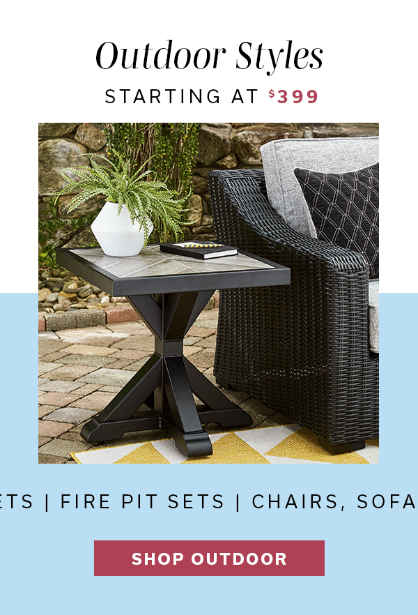 Outdoor Styles starting at $399 | SHOP OUTDOOR >