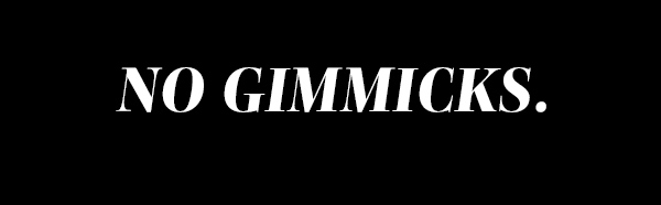 No Gimmicks. 