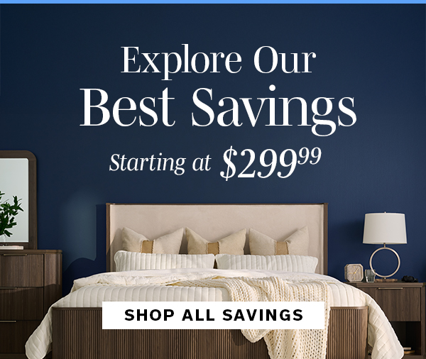 Explore Our Best Savings starting at $299.99 | SHOP ALL SAVINGS >