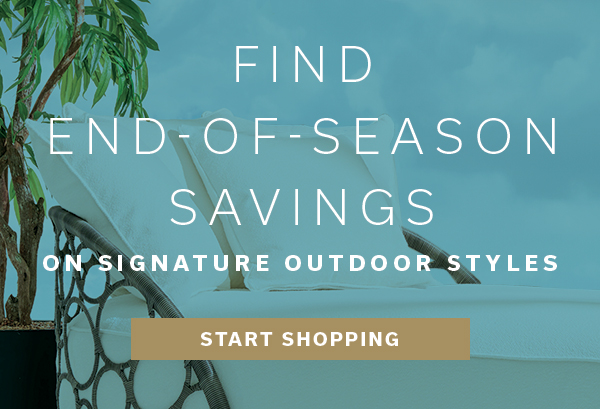 Find End-of-Season Savings on Signature Outdoor Styles | START SHOPPING >