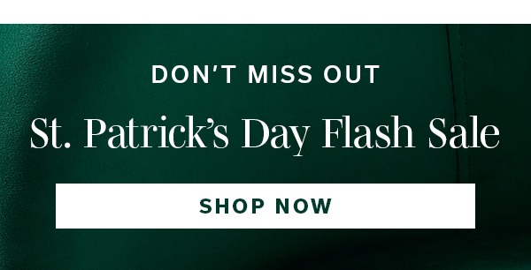 Don't Miss Out | St. Patrick's Day Flash Sale | SHOP NOW >