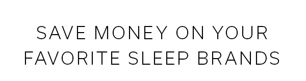 SAVE MONEY ON YOUR FAVORITE SLEEP BRANDS >