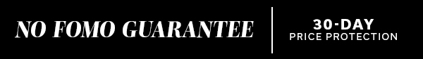 NO FOMO GUARANTEE | 30-Day Price Protection >