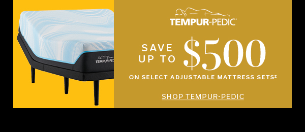 Tempur-Pedic | Save Up To $500 on select adjustable mattress sets | SHOP TEMPUR-PEDIC >