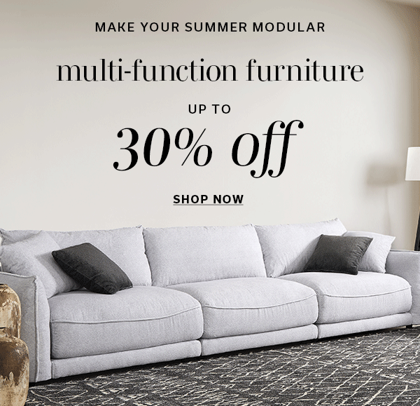 Make Your Summer Modular | Multi-Functional Furniture Up to 30% off | SHOP NOW >
