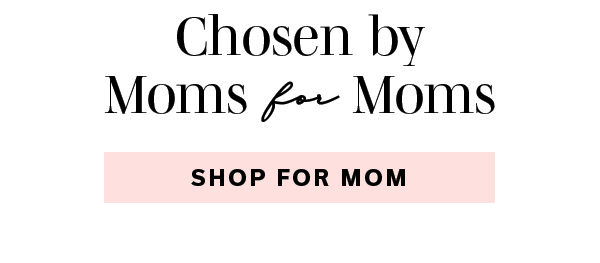 Chosen by Moms for Moms | SHOP FOR MOM >