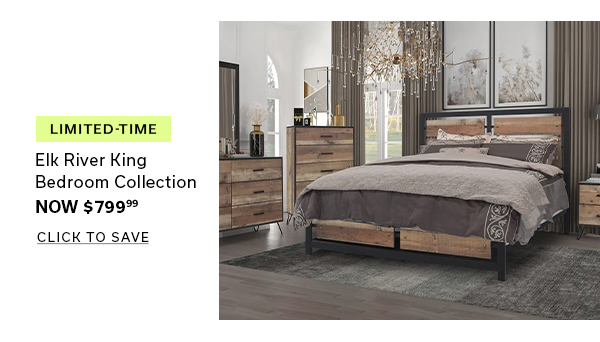 Limited Time | Elk River King Bedroom Collection | Now $799.99 | CLICK TO SAVE >
