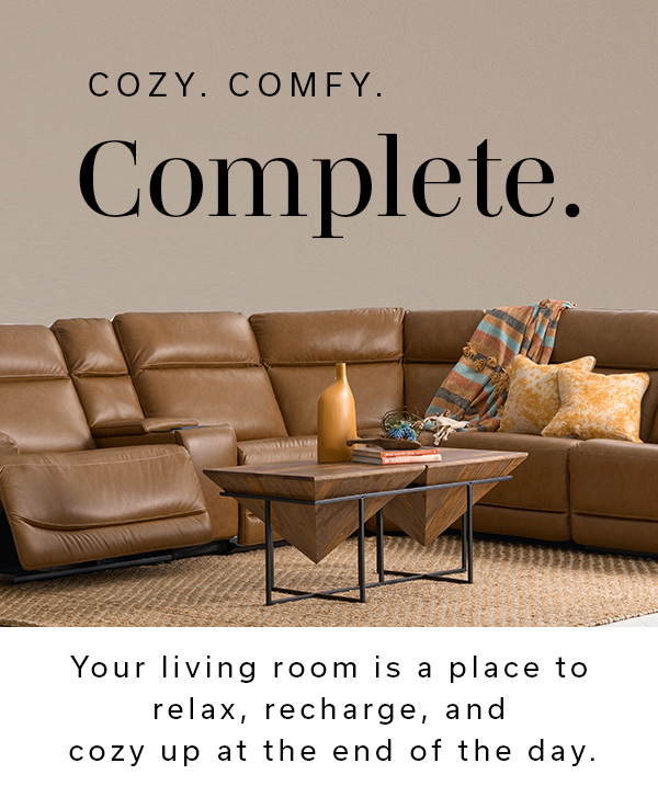 Cozy. Comfy. Complete. Your living room is a place to relax, recharge, and cozy up at the end of the day. | SHOP LIVING ROOM STYLES >