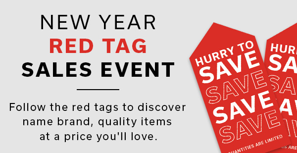 New Year Red Tag Sales Event | Follow the red tags to discover name brand, quality items at a price you'll love | SHOP SAVINGS >
