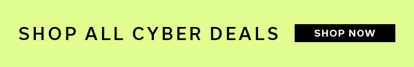 SHOP ALL CYBER DEALS | SHOP NOW >