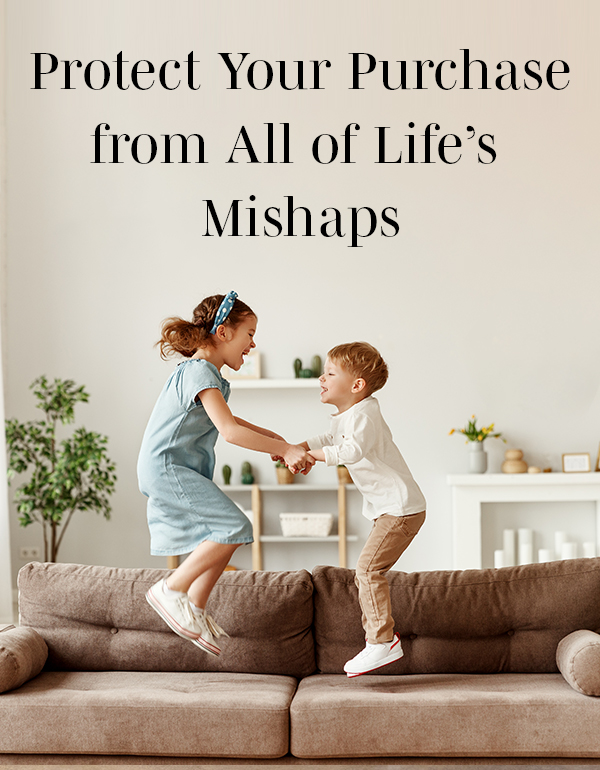 Protect Your Purchase from All of Life's Mishaps | LEARN MORE IN-STORE >