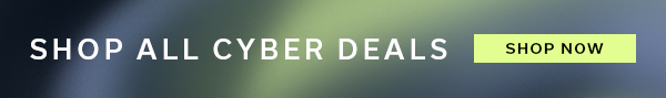 SHOP ALL CYBER DEALS | SHOP NOW >