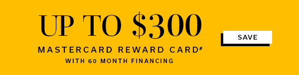 Up to $300 Mastercard Reward Card# with 60 Month Financing | SAVE >