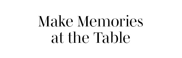 Make Memories at the Table >