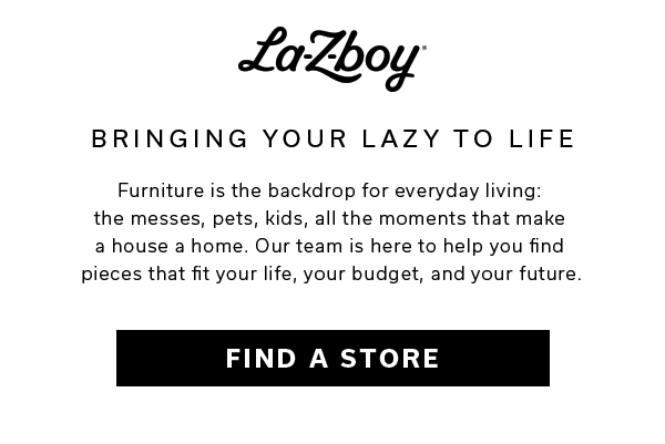 Bringing Your Lazy to Life | FIND A STORE >