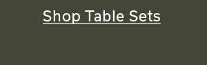 SHOP TABLE SETS >