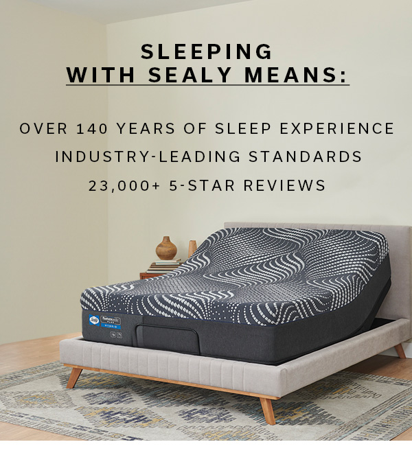 Sleeping with sealy means: over 140 years of sleep experience, industry-leading standards | 23,000 + 5-star reviews | >