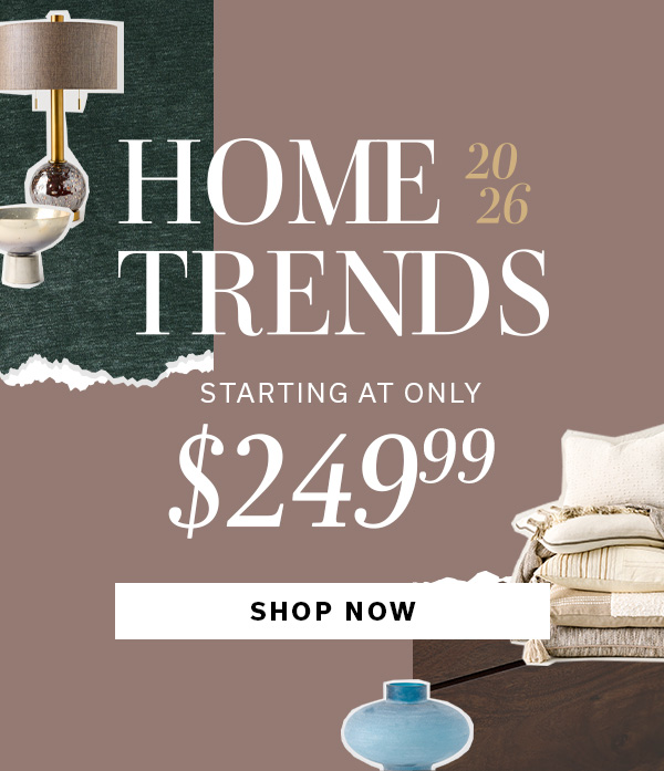 2026 Home Trends starting at $249.99 | SHOP NOW >