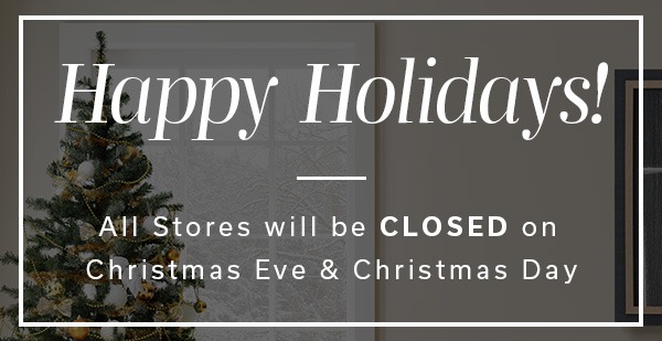 Happy Holidays! All stores will be CLOSED on Christmas Eve & Christmas Day | >