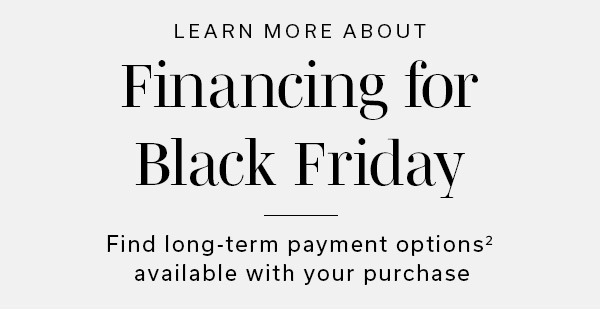 Learn More About Financing for Black Friday | Find long-term payment options2 available with your purchase | APPLY NOW >