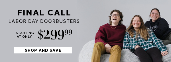 FINAL CALL | Labor Day Doorbusters starting at only $299.99 | SHOP AND SAVE >