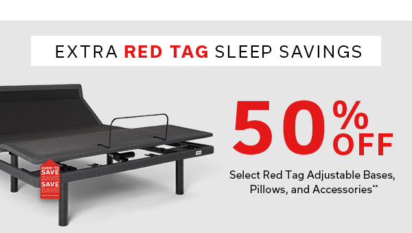 Extra Red Tag Sleep Savings | 50% Off Select Red Tag Adjustable Bases, Pillows, and Accessories** | SHOP SLEEP SAVINGS >
