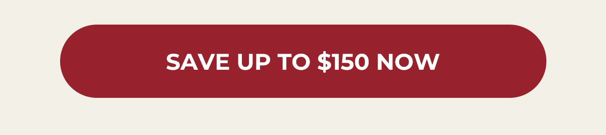 Save Up to $150 Now