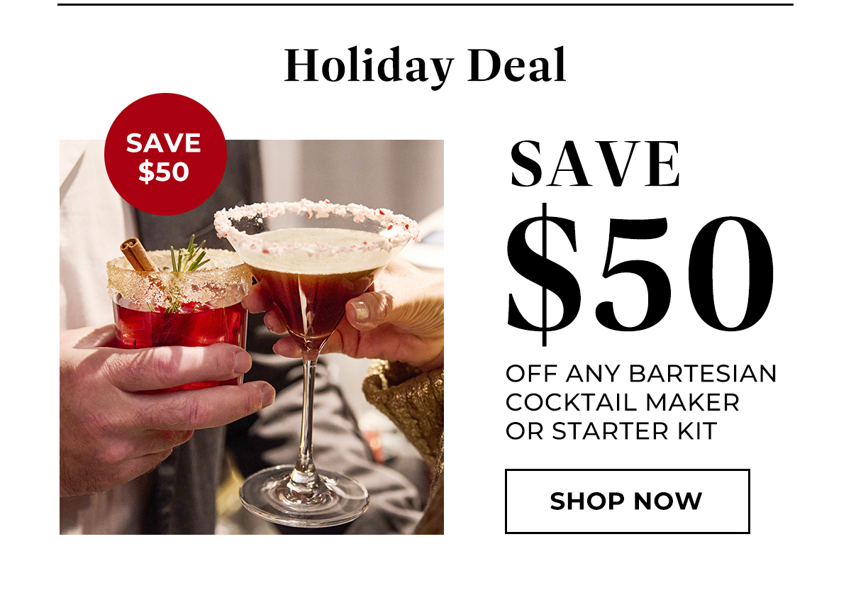 Holiday Deal: save $50 off any Bartesian cocktail maker or starter kit.
