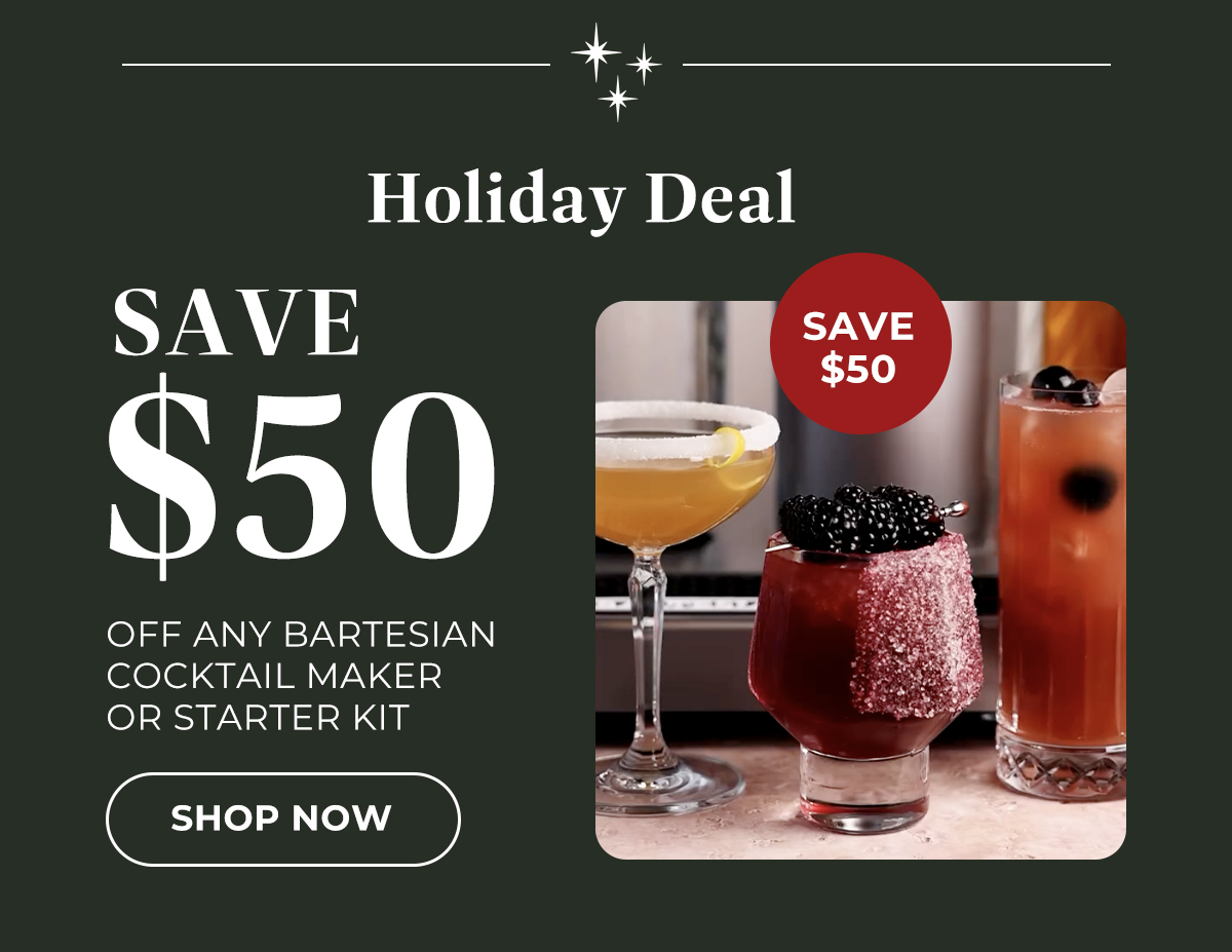 Holiday Deal: save $50 off any Bartesian cocktail maker or starter kit.