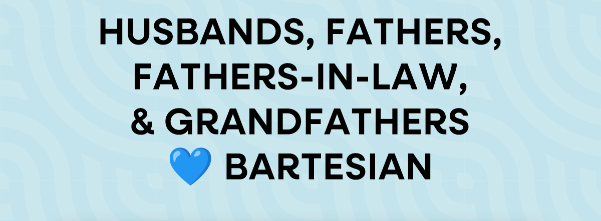 Husbands, Fathers, Fathers-in-Law, and Grandfathers Love Bartesian
