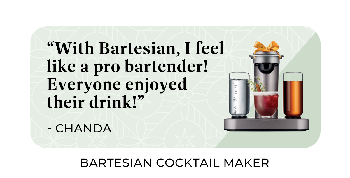 "With Bartesian, I feel like a pro bartender! Everyone enjoyed their drink!"