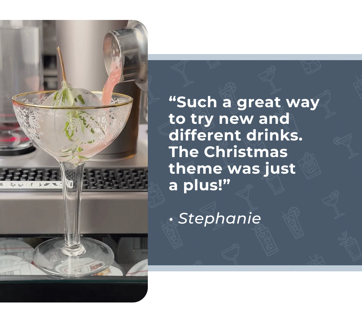 "Such a great way to try new and different drinks." - Stephanie