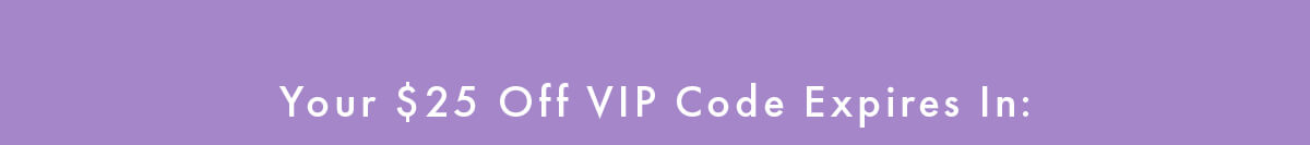 Your $25 Off VIP Code Expires In: