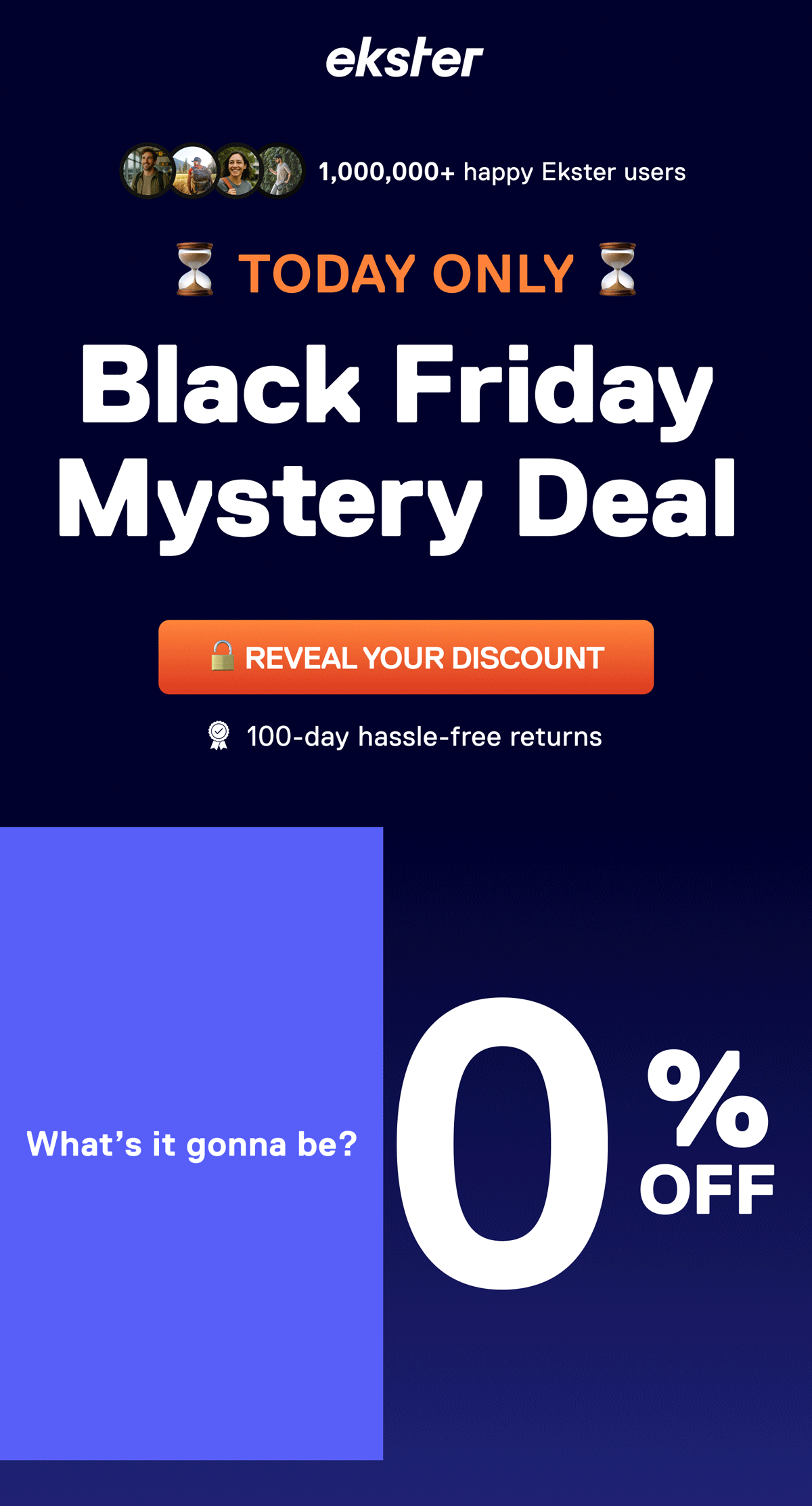 ekster TODAY ONLY  Black Friday Mystery Deal REVEAL MY DEAL 100-day hassle-free returns What's it gonna be? 20% OFF 30% OFF 50% OFF