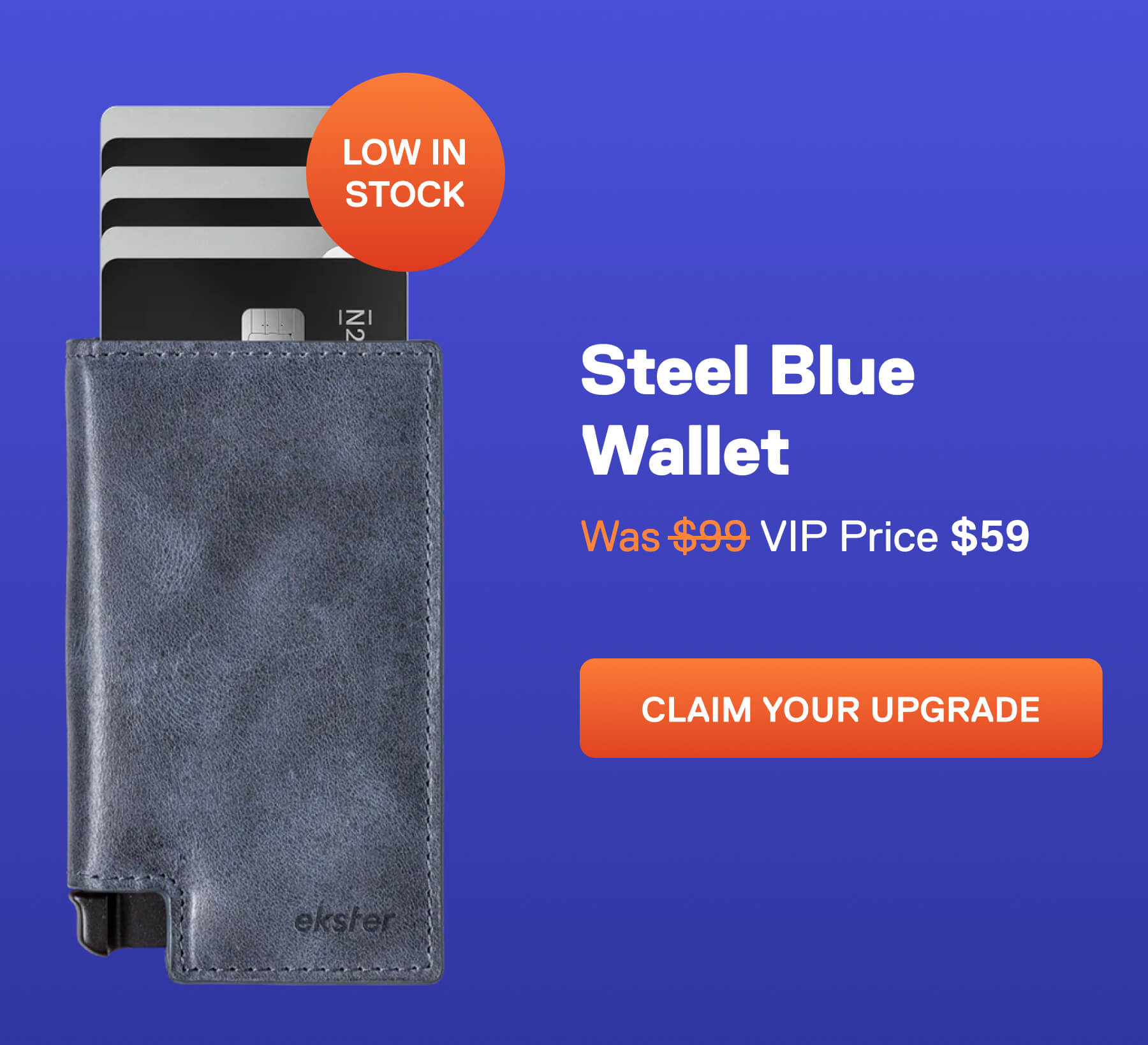 Steel Blue Wallet Badge: Low Stock Was $99 VIP Price $59 CLAIM YOUR UPGRADE