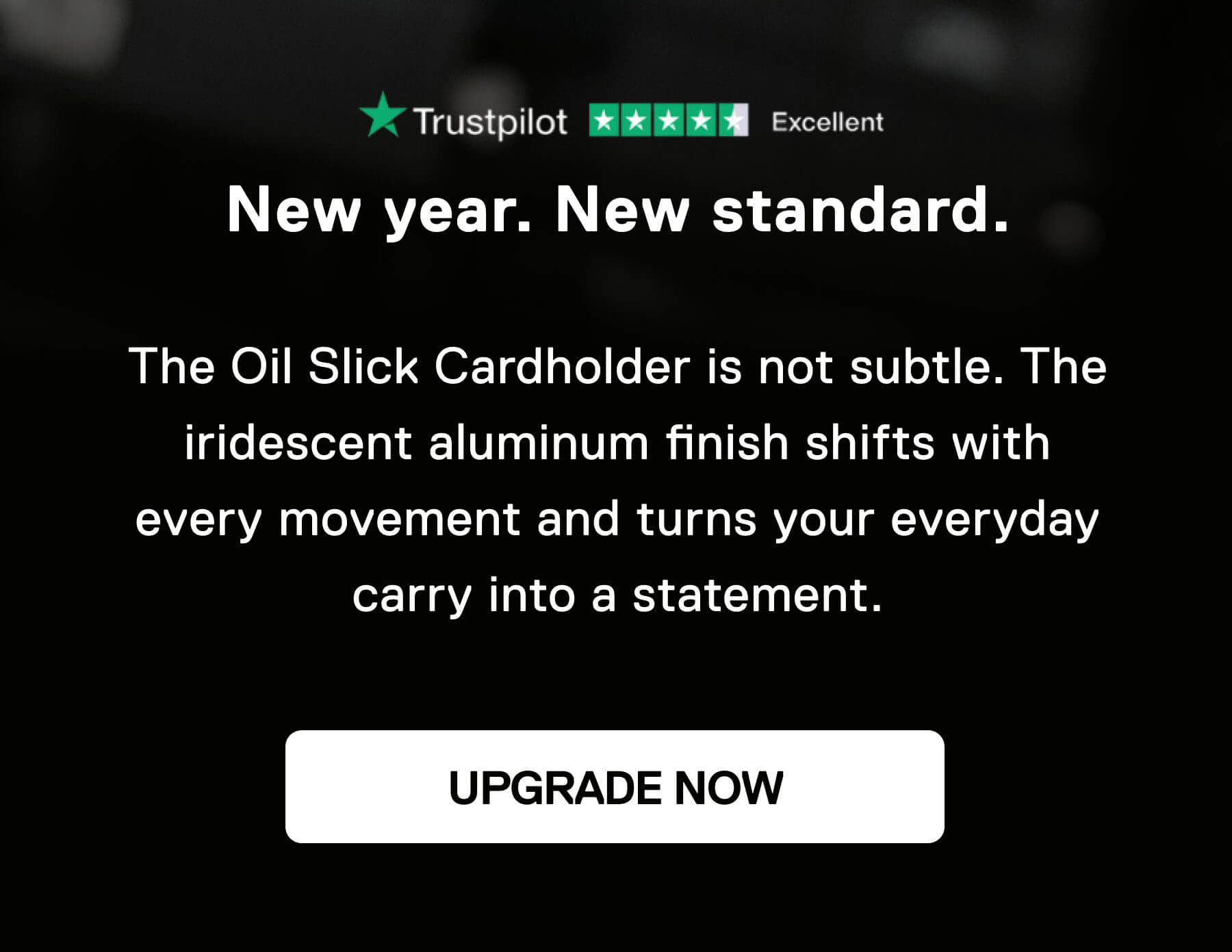 New year. New standard.  The Oil Slick Cardholder is not subtle. The iridescent aluminum finish shifts with every movement and turns your everyday carry into a statement. UPGRADE NOW