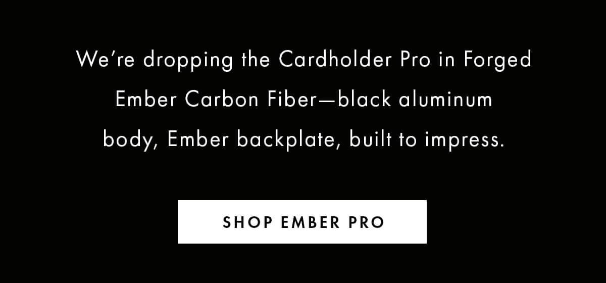 We're dropping the Cardholder Pro in Forged Ember—black aluminum body, Ember backplate, built to impress. SHOP EMBER PRO
