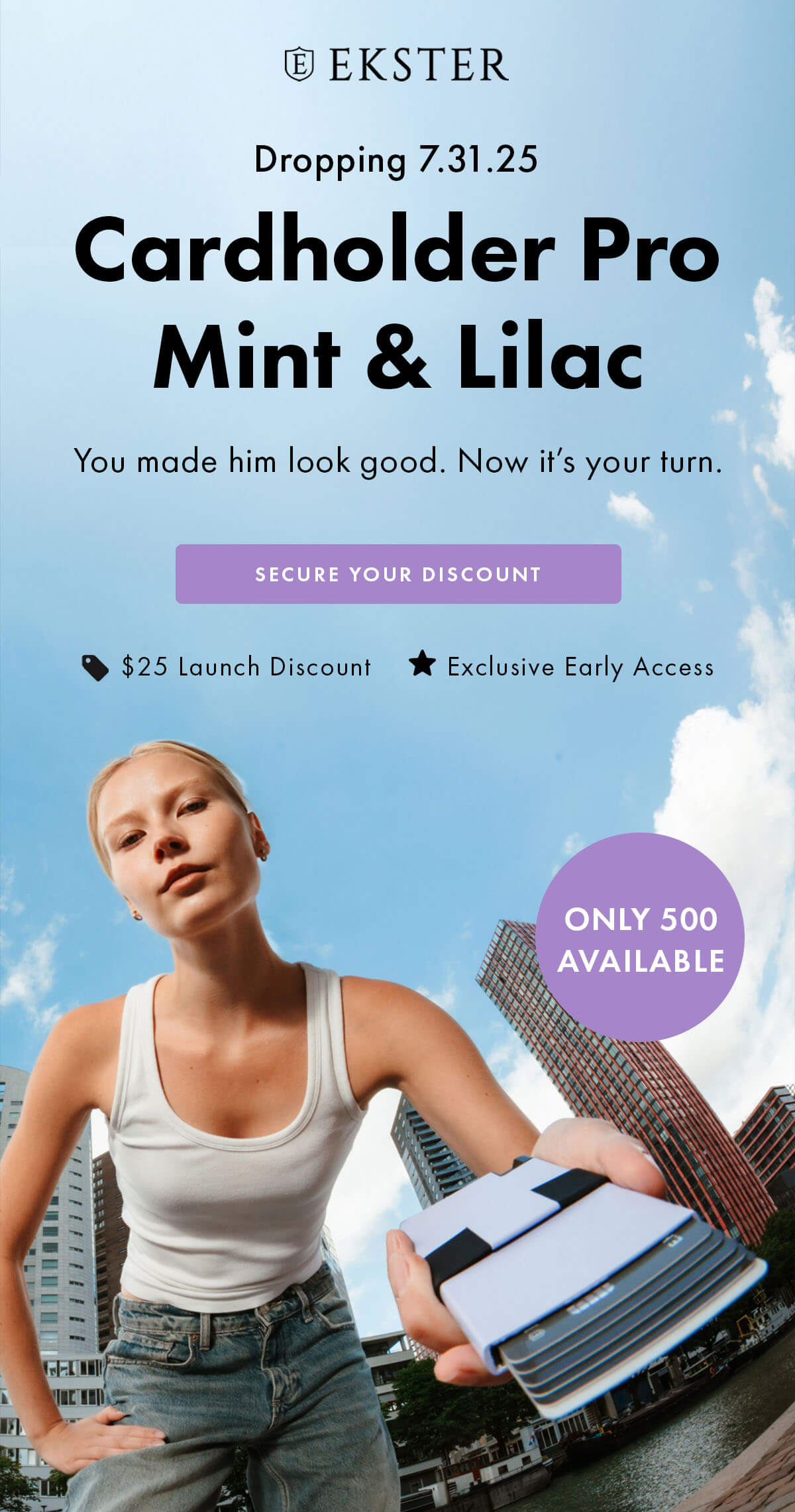 EKSTER Dropping 7.31.25 Cardholder Pro Mint & Lilac You made him look good. Now it's your turn. SECURE YOUR DISCOUNT $25 Launch Discount Exclusive Early Access ONLY 500 AVAILABLE