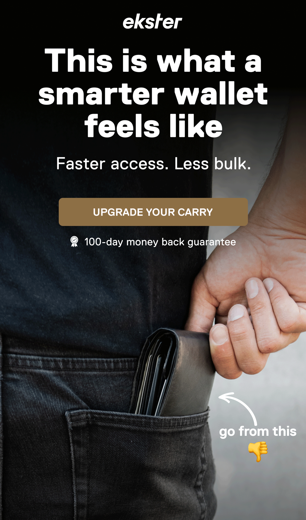 ekster This is what a smarter wallet feels like Faster access. Less bulk. UPGRADE YOUR CARRY 100-day money back guarantee to this go from this