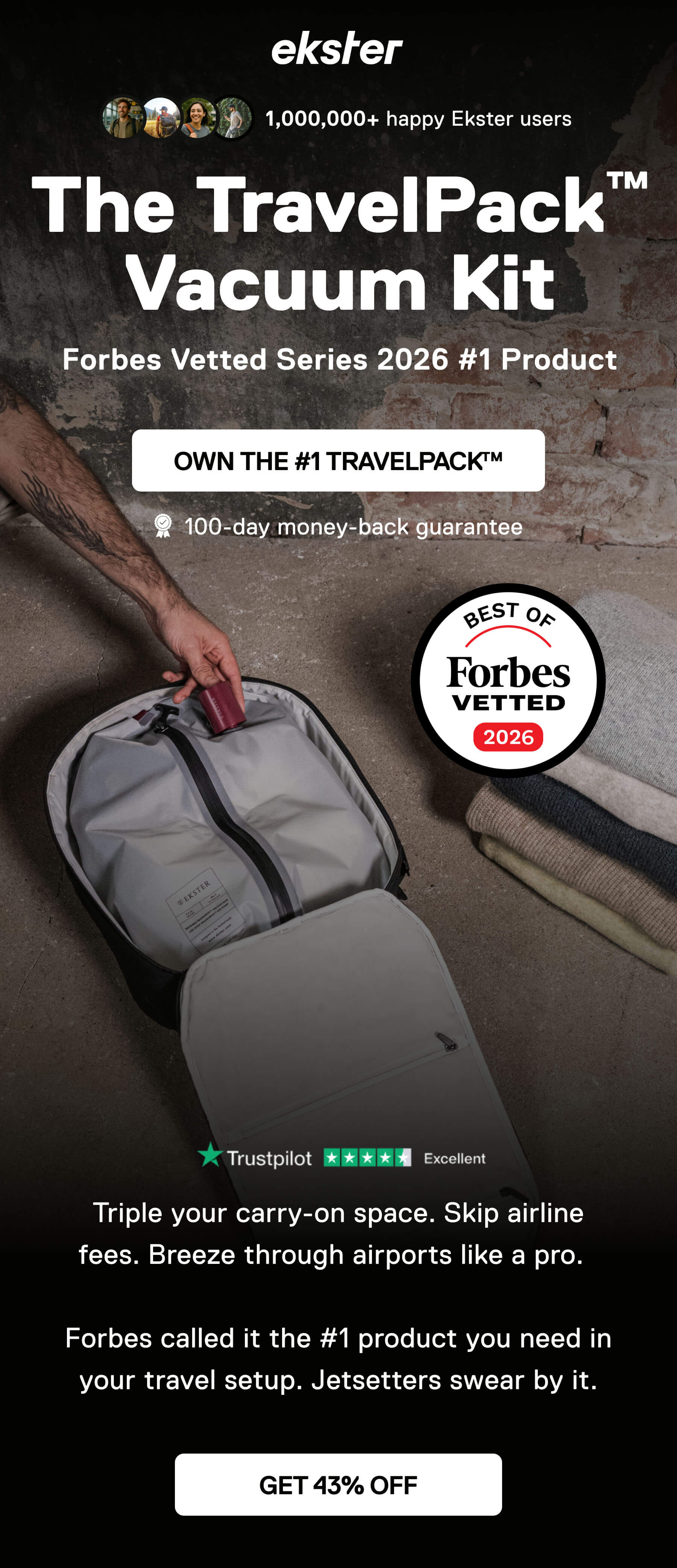 ekster The TravelPack™ Vacuum Kit Forbes Vetted Series 2026 #1 Product OWN THE #1 TRAVELPACK™ 100-day money-back guarantee Triple your carry-on space. Skip airline fees. Breeze through airports like a pro.  Forbes called it the #1 product you need in your travel setup. Jetsetters swear by it. GET 43% OFF