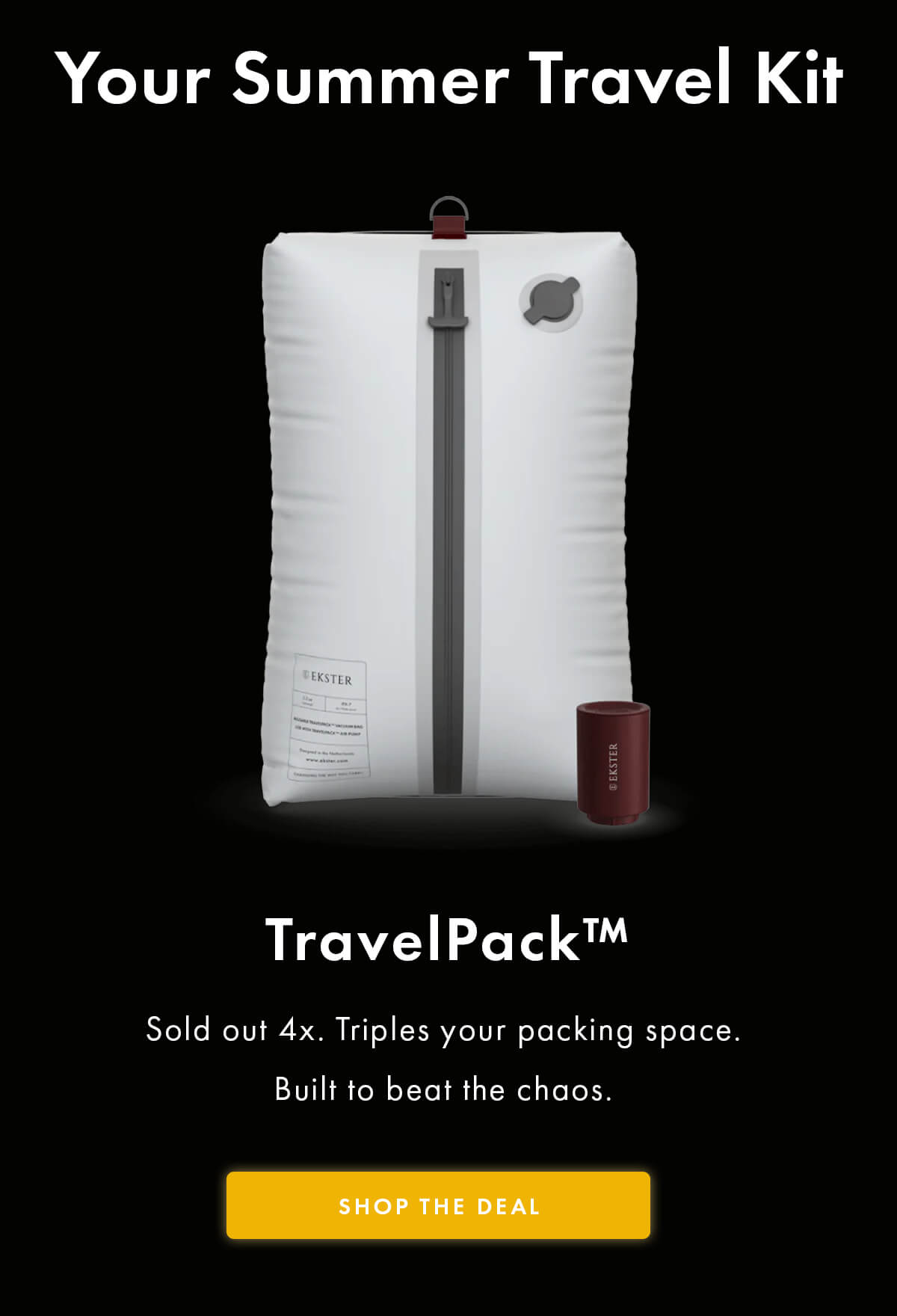 Your Summer Travel Kit  TravelPack™ Sold out 4x. Triples your packing space. Built to beat the chaos. SHOP THE DEAL