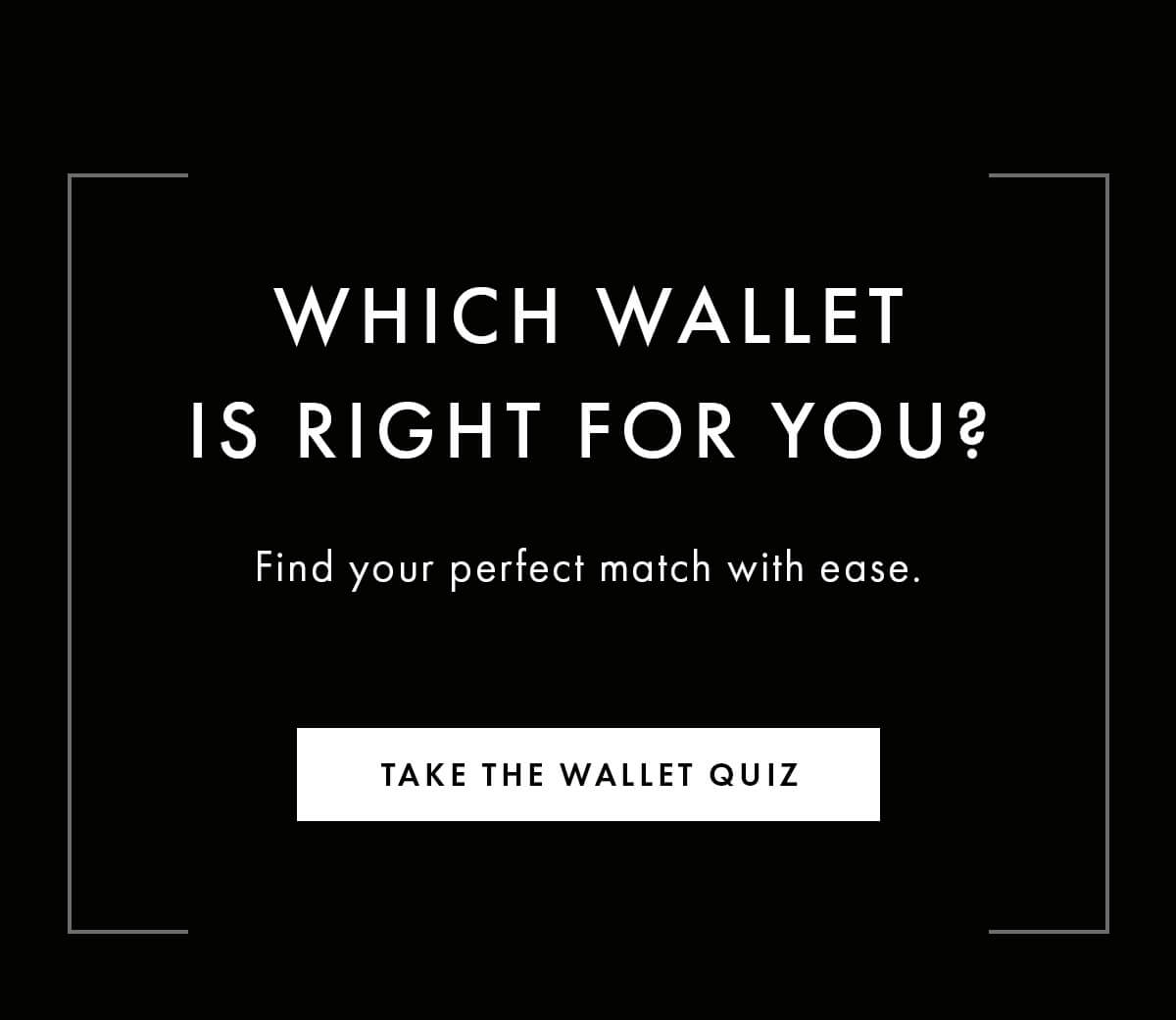 Which wallet is right for you? Find your perfect match with ease. TAKE THE WALLET QUIZ