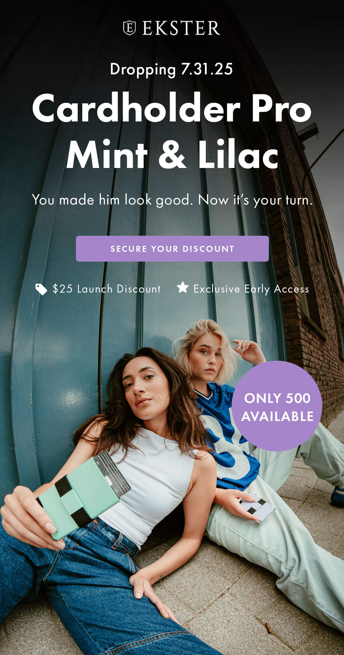 EKSTER Dropping 7.31.25 Cardholder Pro Mint & Lilac You made him look good. Now it's your turn. SECURE YOUR DISCOUNT $25 Launch Discount Exclusive Early Access ONLY 500 AVAILABLE