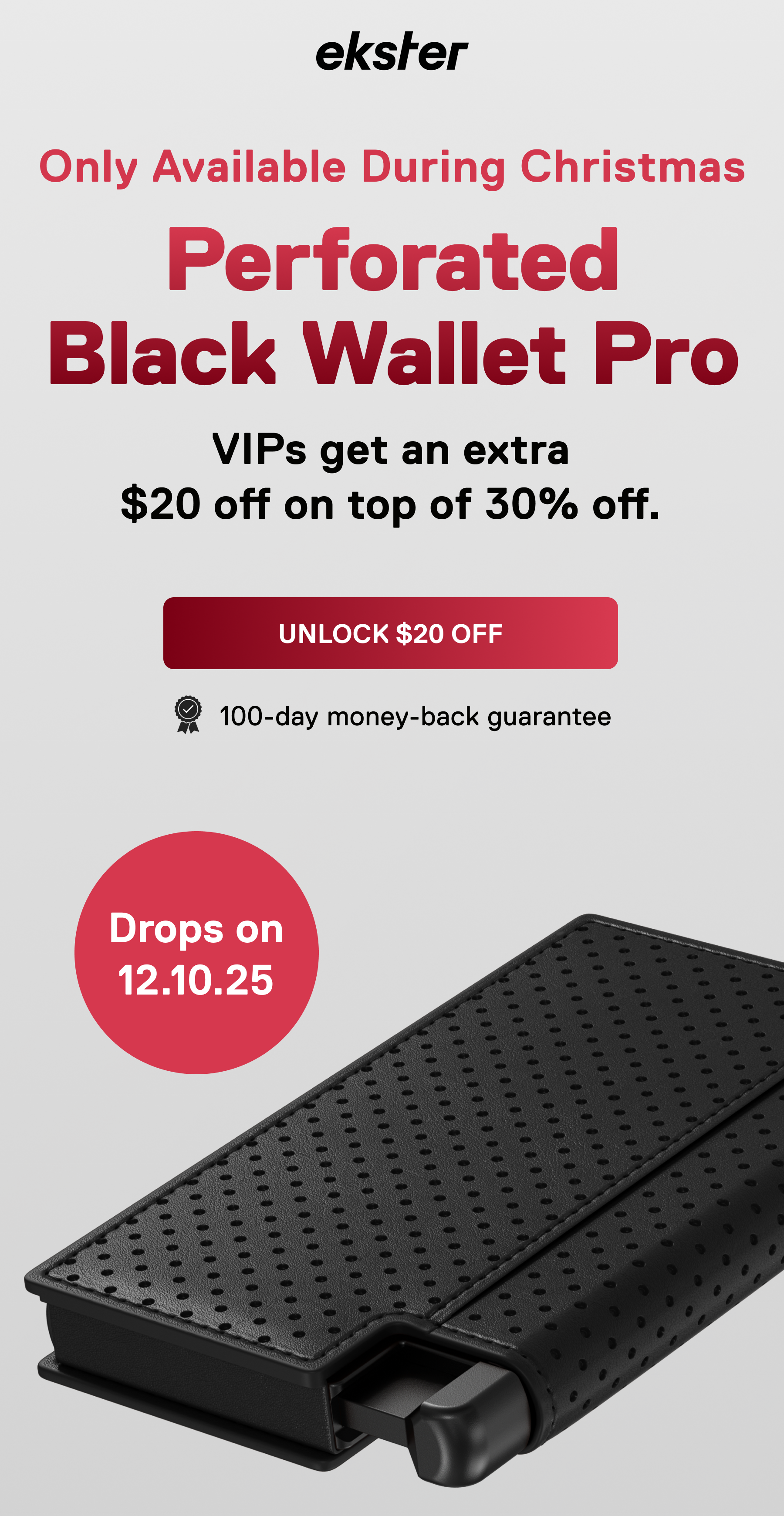 ekster Only Available During Christmas Perforated Black Wallet Pro VIPs get an extra $20 off on top of 30% off. Drops on 12.10.25 UNLOCK EXTRA $20 OFF Drops on 12.10.25