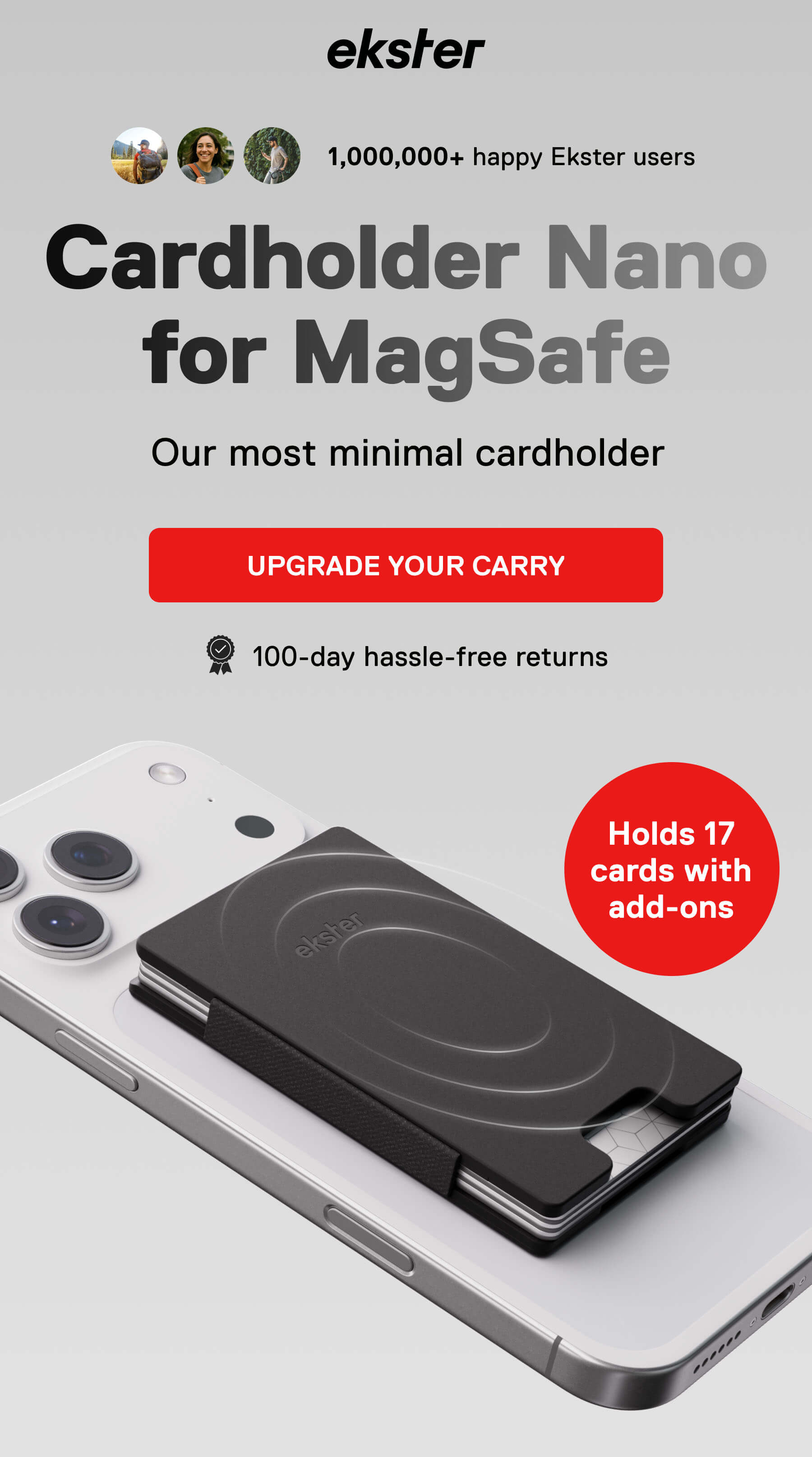 ekster 1,000,000+ happy Ekster users Cardholder Nano for MagSafe Our most minimal cardholder UPGRADE YOUR CARRY 100-day hassle-free returns Holds 17 cards with add-ons