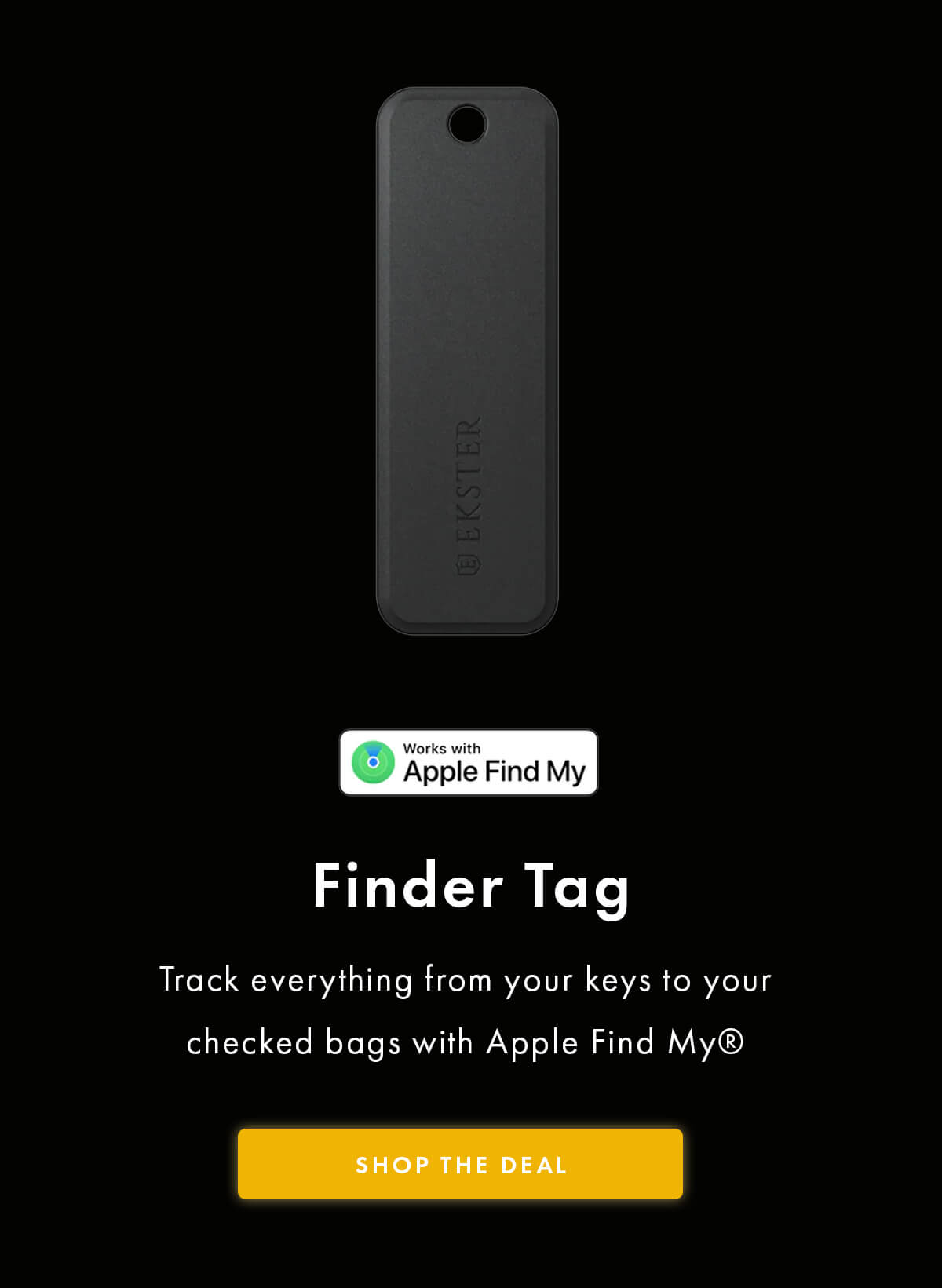 Finder Tag Track everything from your keys to your checked bags with Apple Find My® SHOP THE DEAL