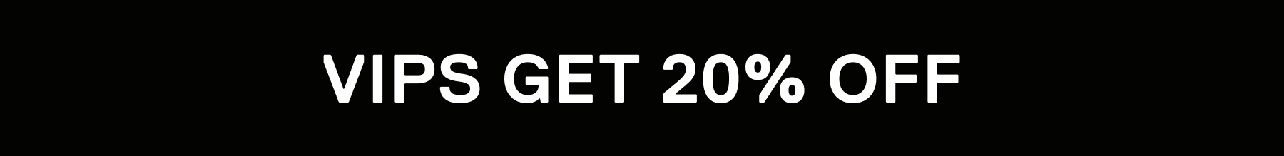VIP GET 20% OFF