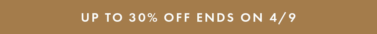 UP TO 30% OFF ENDS ON 4/9