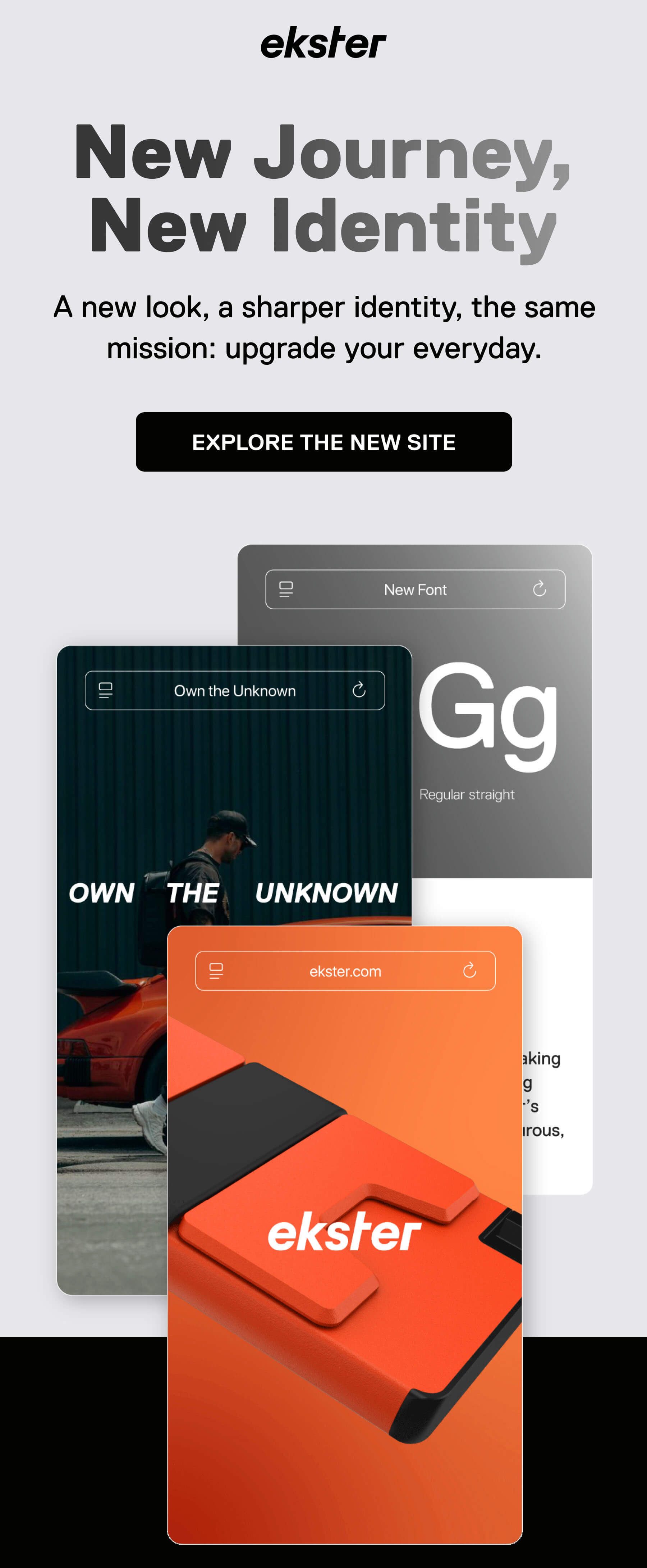 ekster New Journey, New Identity  A new look, a sharper identity, the same mission: upgrade your everyday. EXPLORE THE NEW SITE OWN THE UNKNOWN ekster